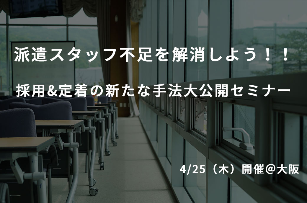 【4/25(木)開催@大阪】派遣スタッフ不足を解消しよう!!採用&定着の新たな手法大公開セミナー