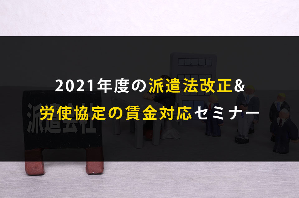 【1/20(水)オンライン開催】2021年度の派遣法改正&労使協定方式の対応解説セミナー