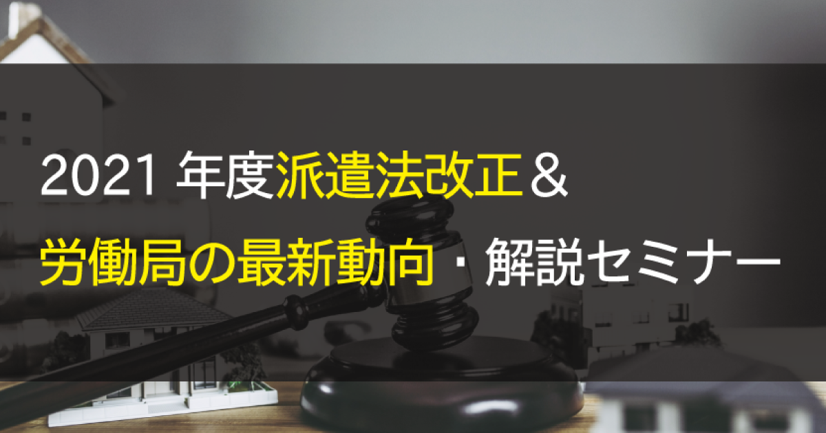 【3/23(火)オンライン開催】2021年度派遣法改正&労働局の最新動向・解説セミナー